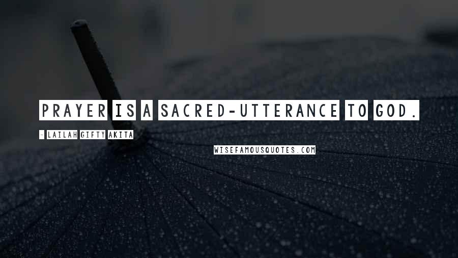 Lailah Gifty Akita Quotes: Prayer is a sacred-utterance to God.