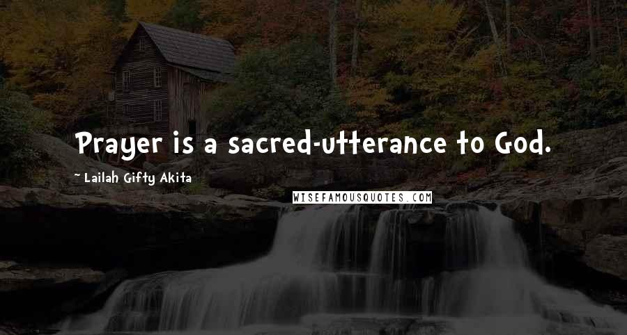 Lailah Gifty Akita Quotes: Prayer is a sacred-utterance to God.