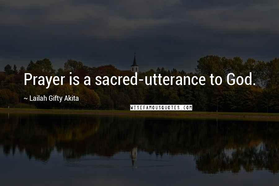 Lailah Gifty Akita Quotes: Prayer is a sacred-utterance to God.