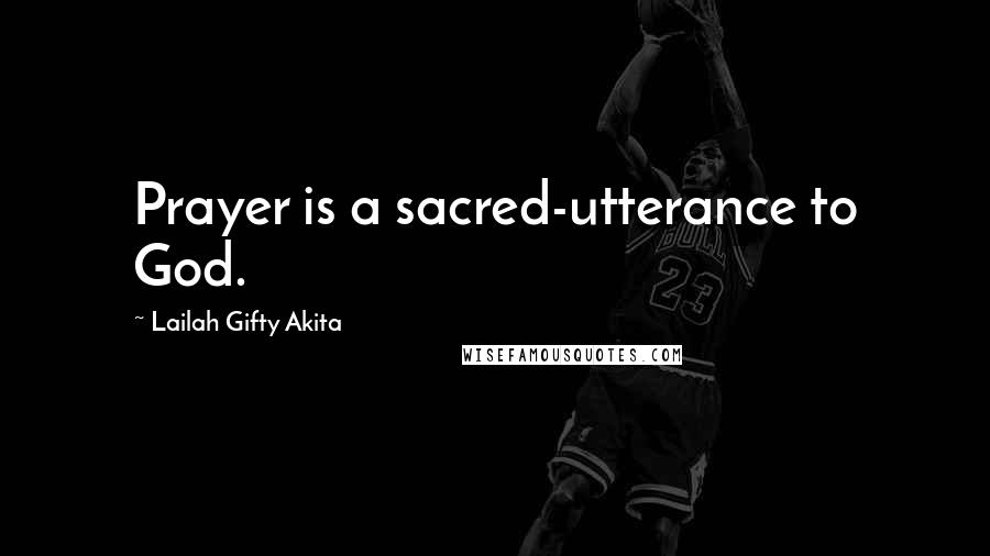Lailah Gifty Akita Quotes: Prayer is a sacred-utterance to God.