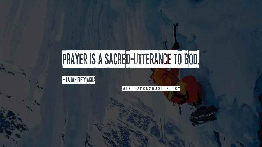 Lailah Gifty Akita Quotes: Prayer is a sacred-utterance to God.