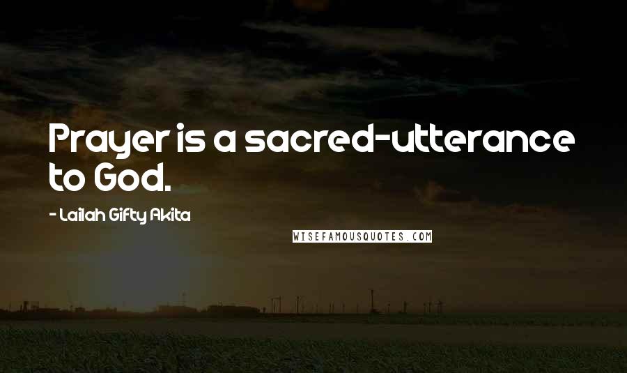 Lailah Gifty Akita Quotes: Prayer is a sacred-utterance to God.