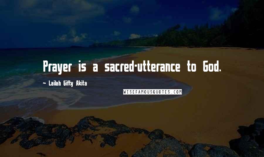 Lailah Gifty Akita Quotes: Prayer is a sacred-utterance to God.