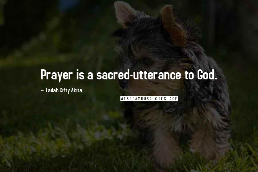 Lailah Gifty Akita Quotes: Prayer is a sacred-utterance to God.