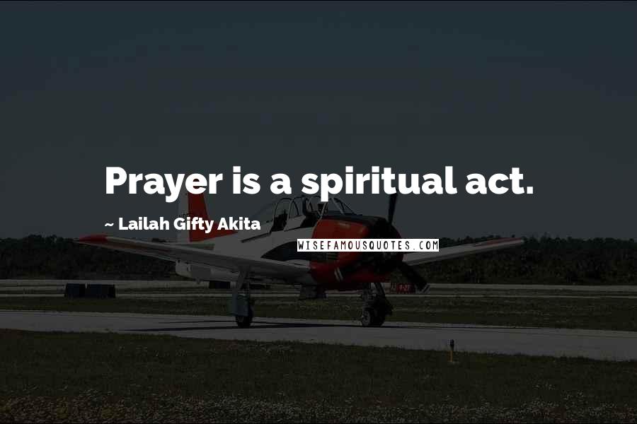 Lailah Gifty Akita Quotes: Prayer is a spiritual act.