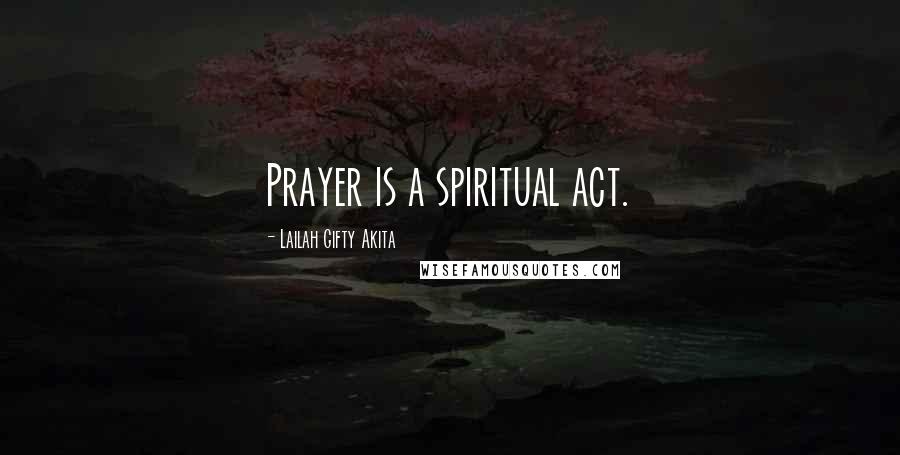 Lailah Gifty Akita Quotes: Prayer is a spiritual act.