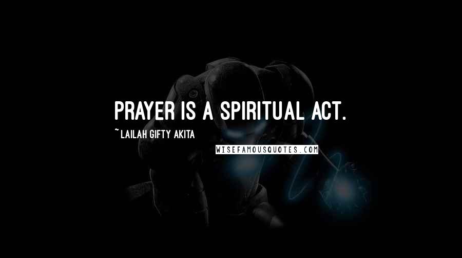 Lailah Gifty Akita Quotes: Prayer is a spiritual act.