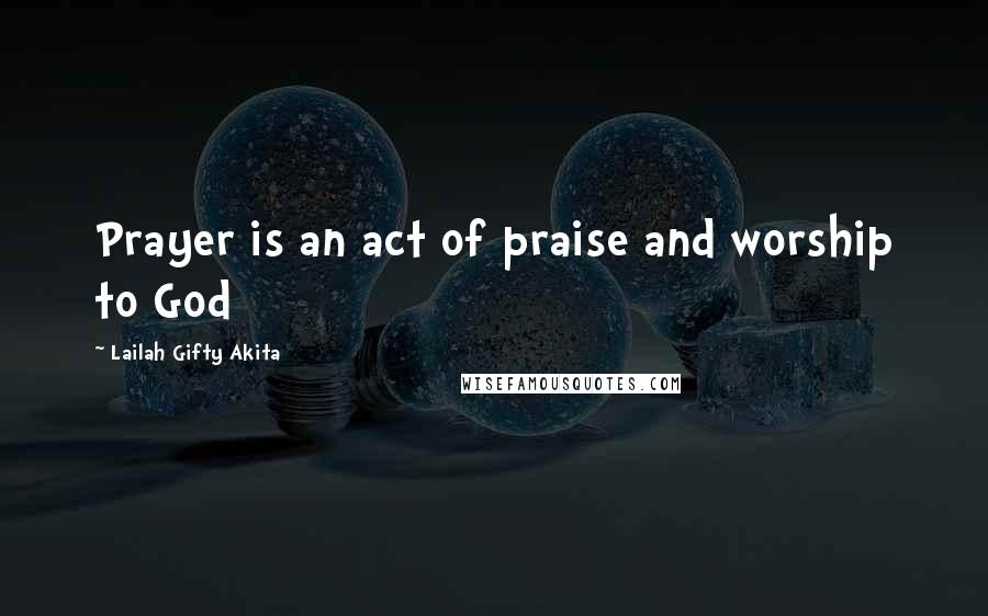 Lailah Gifty Akita Quotes: Prayer is an act of praise and worship to God