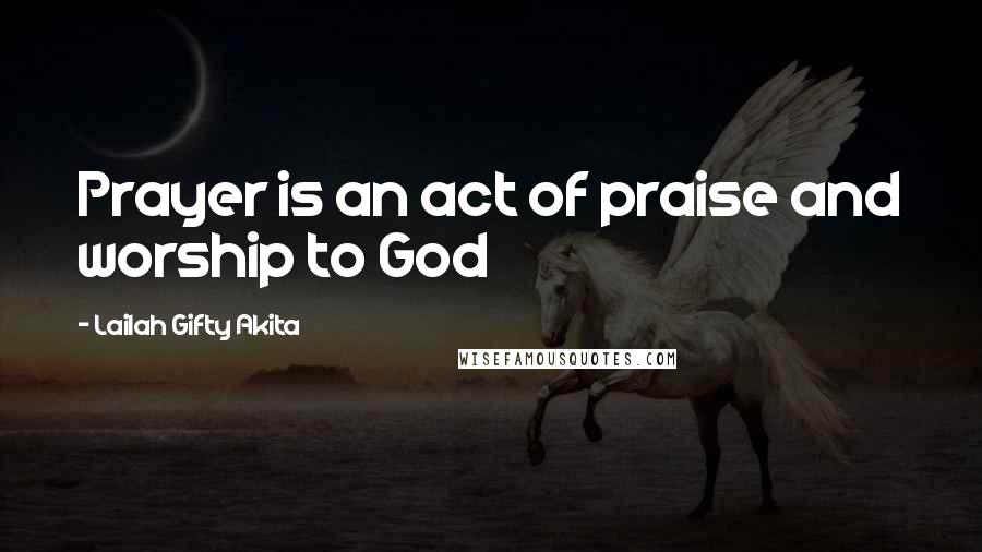 Lailah Gifty Akita Quotes: Prayer is an act of praise and worship to God