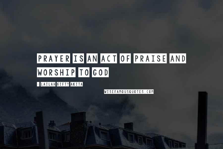 Lailah Gifty Akita Quotes: Prayer is an act of praise and worship to God