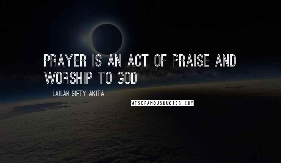 Lailah Gifty Akita Quotes: Prayer is an act of praise and worship to God