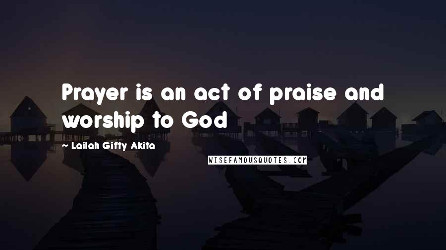 Lailah Gifty Akita Quotes: Prayer is an act of praise and worship to God