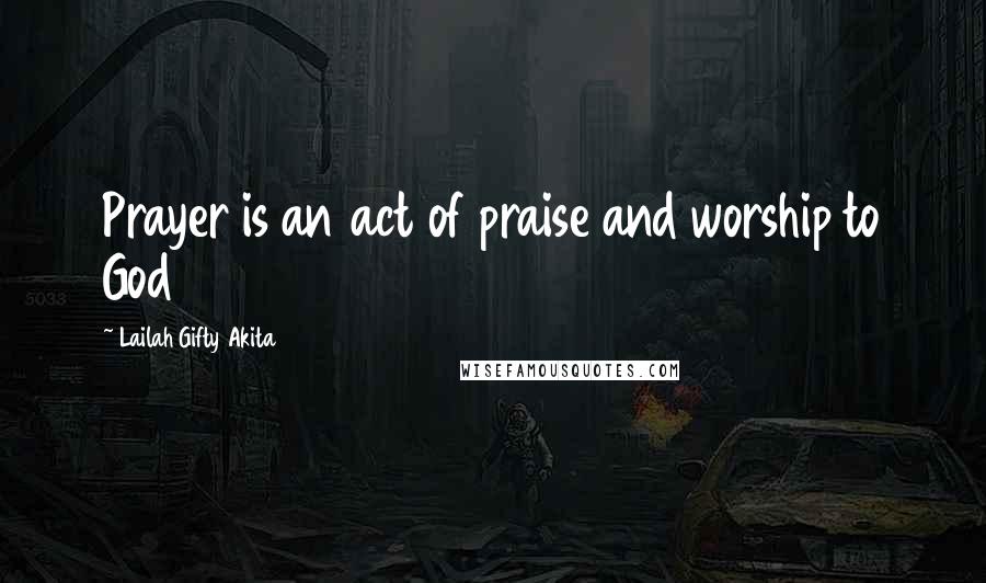 Lailah Gifty Akita Quotes: Prayer is an act of praise and worship to God