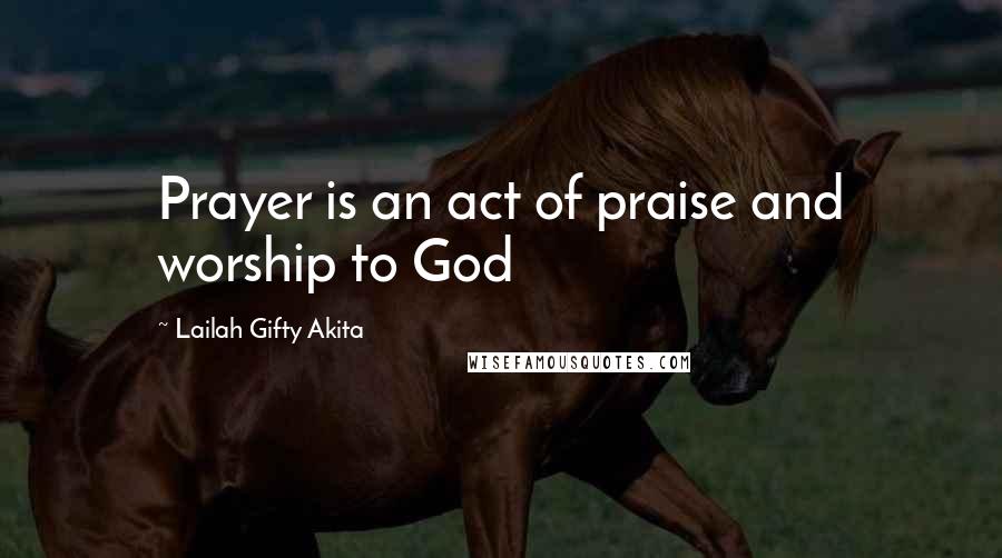 Lailah Gifty Akita Quotes: Prayer is an act of praise and worship to God