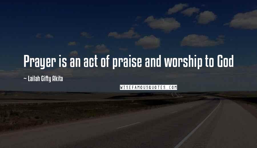 Lailah Gifty Akita Quotes: Prayer is an act of praise and worship to God