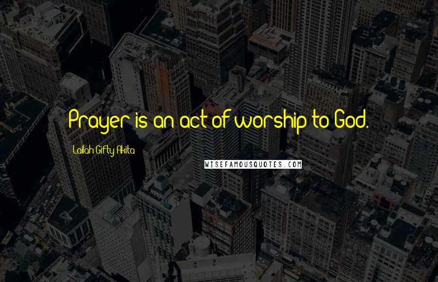 Lailah Gifty Akita Quotes: Prayer is an act of worship to God.