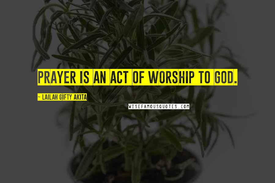 Lailah Gifty Akita Quotes: Prayer is an act of worship to God.