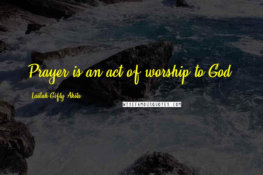 Lailah Gifty Akita Quotes: Prayer is an act of worship to God.
