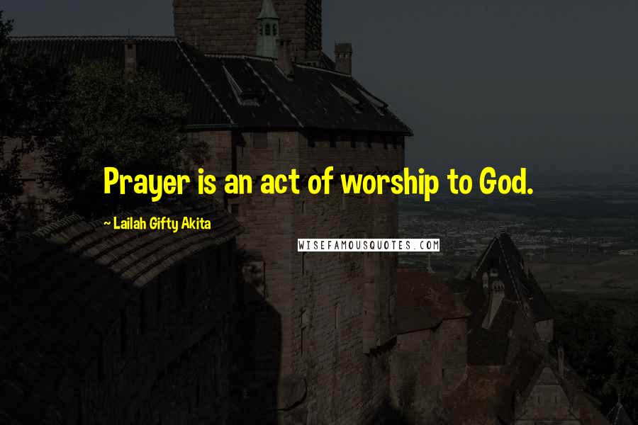 Lailah Gifty Akita Quotes: Prayer is an act of worship to God.