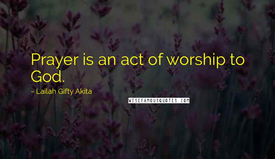 Lailah Gifty Akita Quotes: Prayer is an act of worship to God.