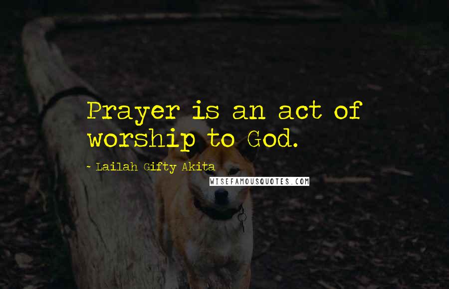 Lailah Gifty Akita Quotes: Prayer is an act of worship to God.