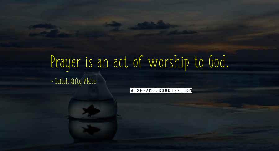 Lailah Gifty Akita Quotes: Prayer is an act of worship to God.