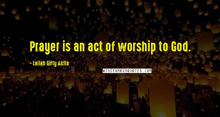 Lailah Gifty Akita Quotes: Prayer is an act of worship to God.
