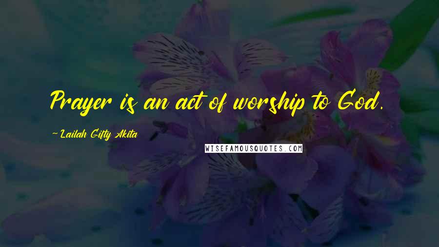 Lailah Gifty Akita Quotes: Prayer is an act of worship to God.