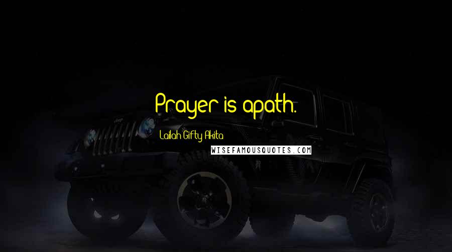 Lailah Gifty Akita Quotes: Prayer is apath.