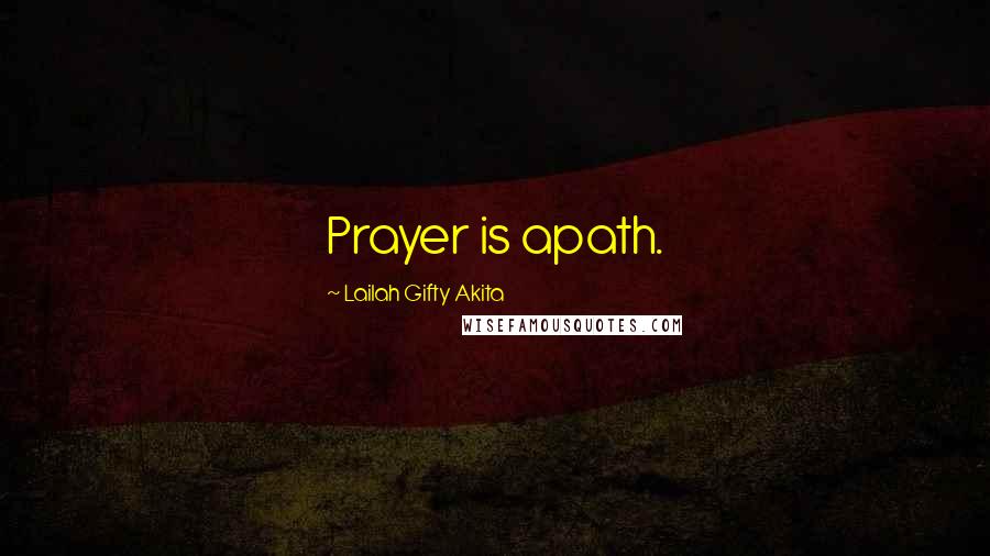 Lailah Gifty Akita Quotes: Prayer is apath.