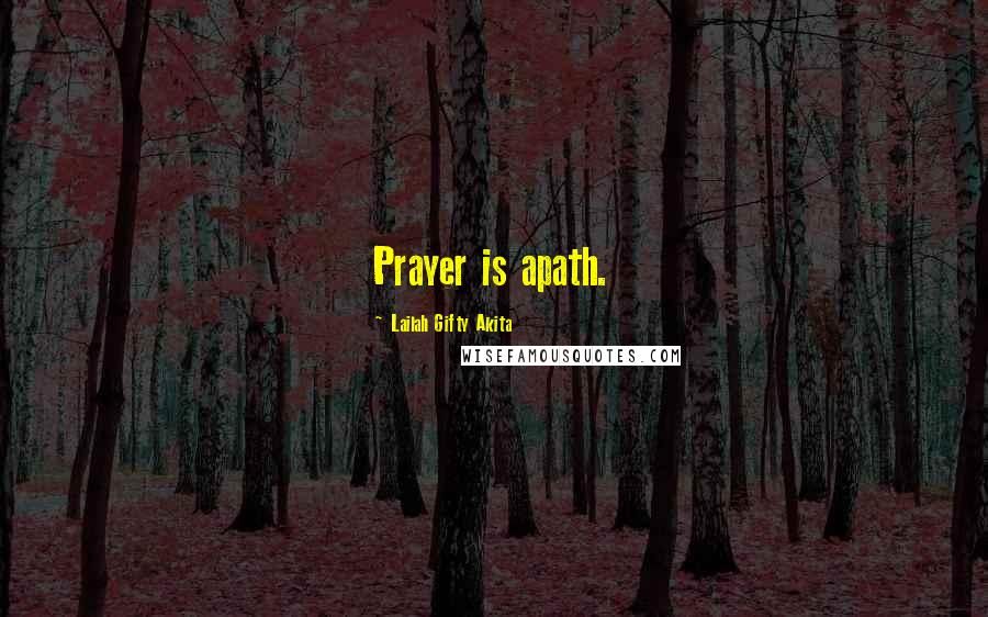 Lailah Gifty Akita Quotes: Prayer is apath.