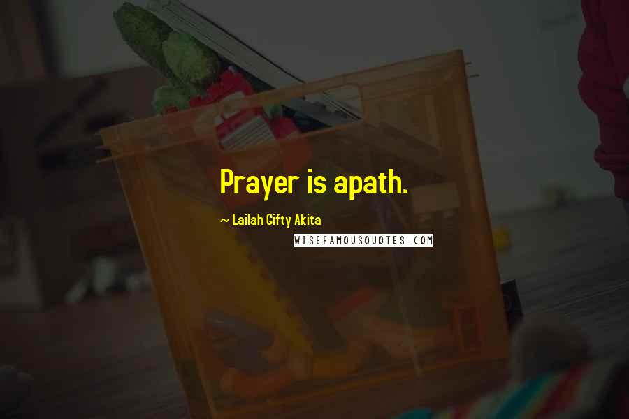 Lailah Gifty Akita Quotes: Prayer is apath.