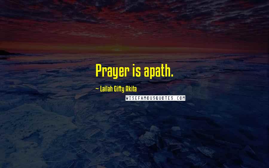 Lailah Gifty Akita Quotes: Prayer is apath.