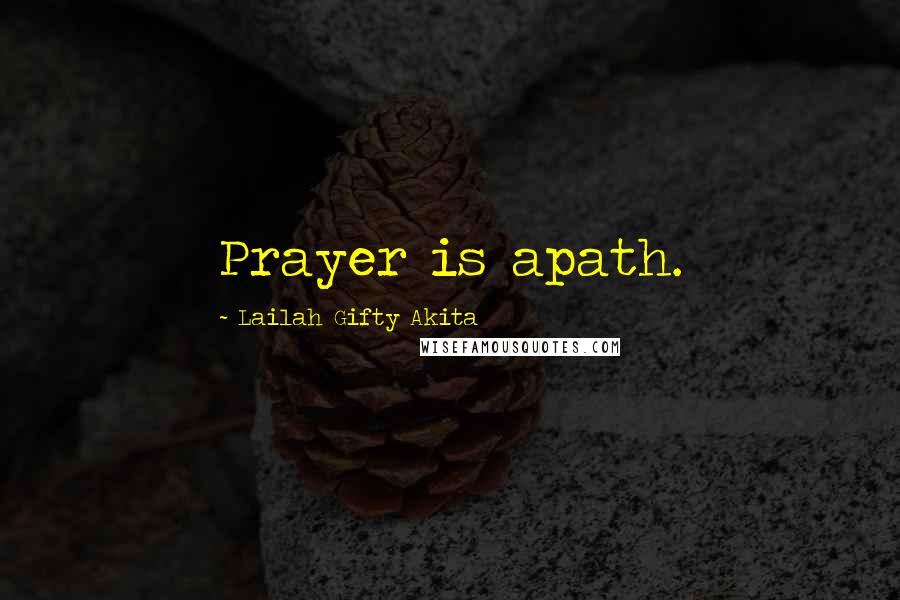 Lailah Gifty Akita Quotes: Prayer is apath.