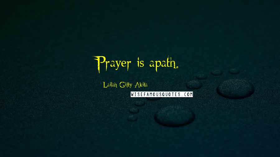 Lailah Gifty Akita Quotes: Prayer is apath.