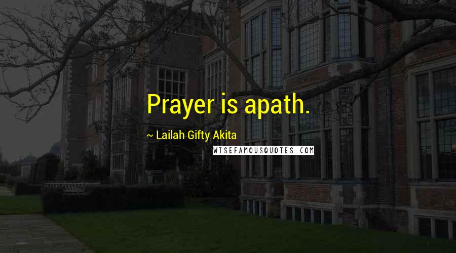 Lailah Gifty Akita Quotes: Prayer is apath.