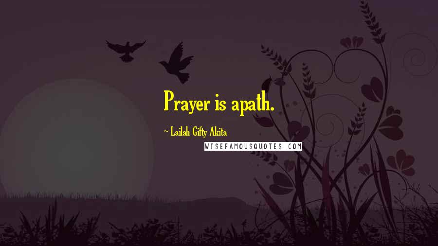 Lailah Gifty Akita Quotes: Prayer is apath.