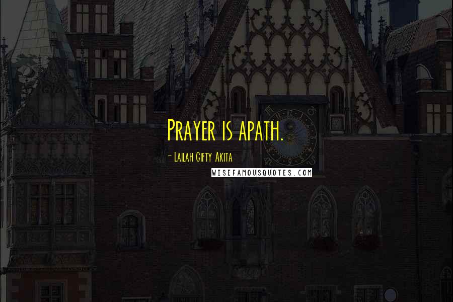 Lailah Gifty Akita Quotes: Prayer is apath.