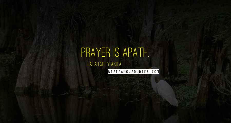 Lailah Gifty Akita Quotes: Prayer is apath.