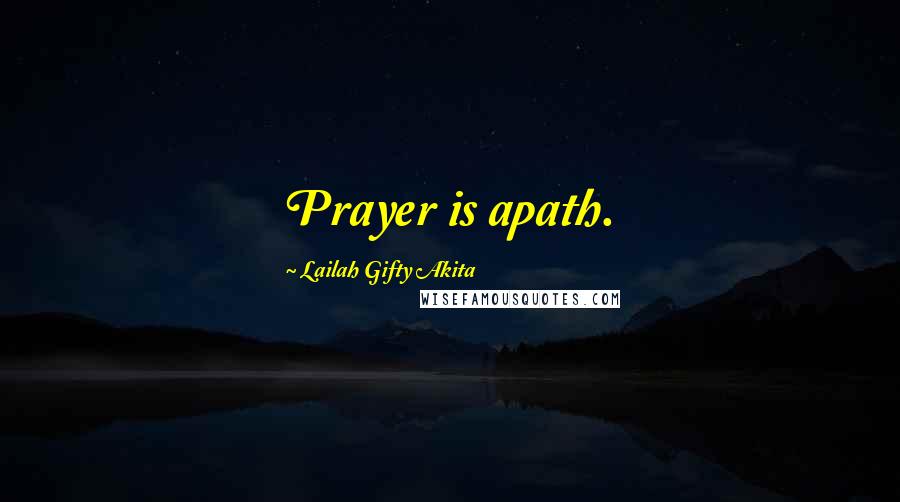 Lailah Gifty Akita Quotes: Prayer is apath.