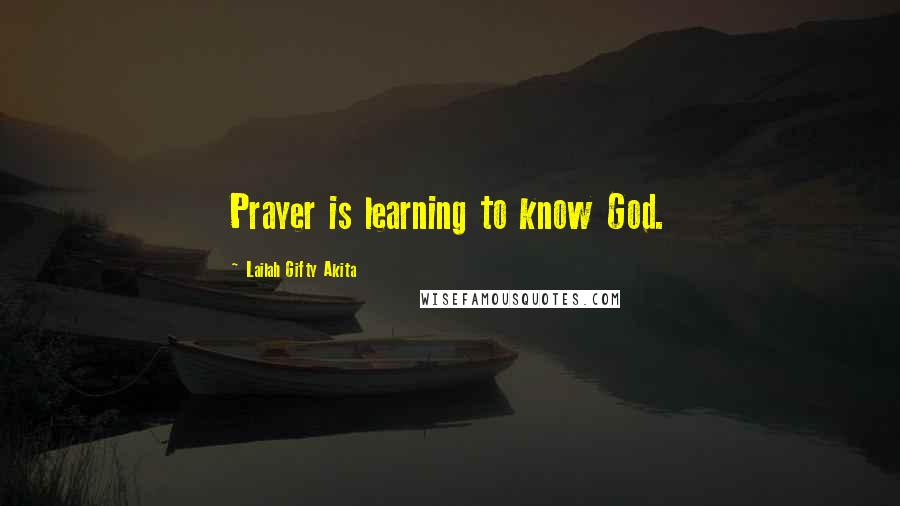 Lailah Gifty Akita Quotes: Prayer is learning to know God.