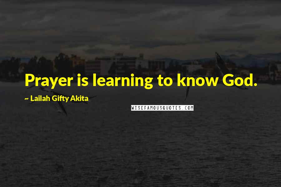 Lailah Gifty Akita Quotes: Prayer is learning to know God.