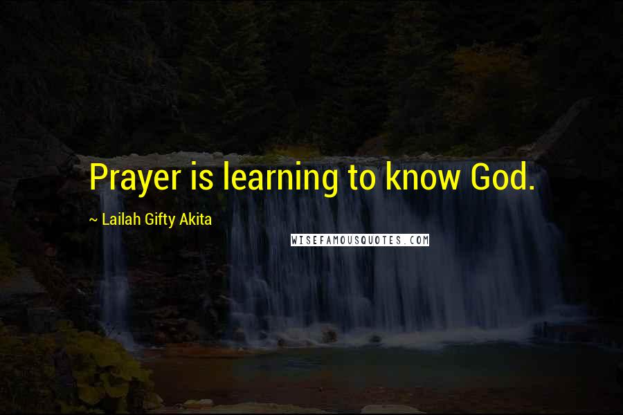 Lailah Gifty Akita Quotes: Prayer is learning to know God.