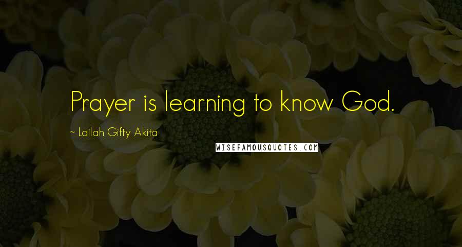 Lailah Gifty Akita Quotes: Prayer is learning to know God.