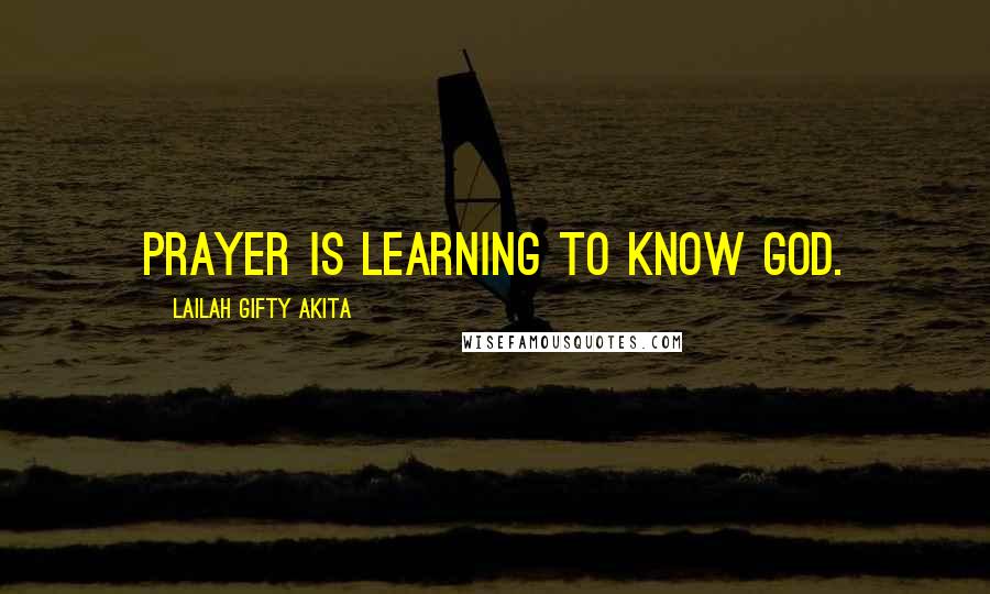 Lailah Gifty Akita Quotes: Prayer is learning to know God.