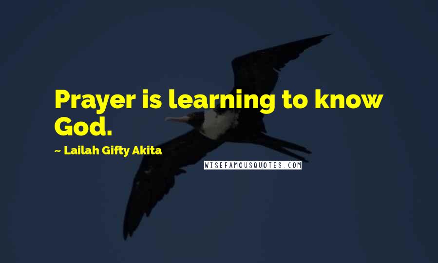 Lailah Gifty Akita Quotes: Prayer is learning to know God.