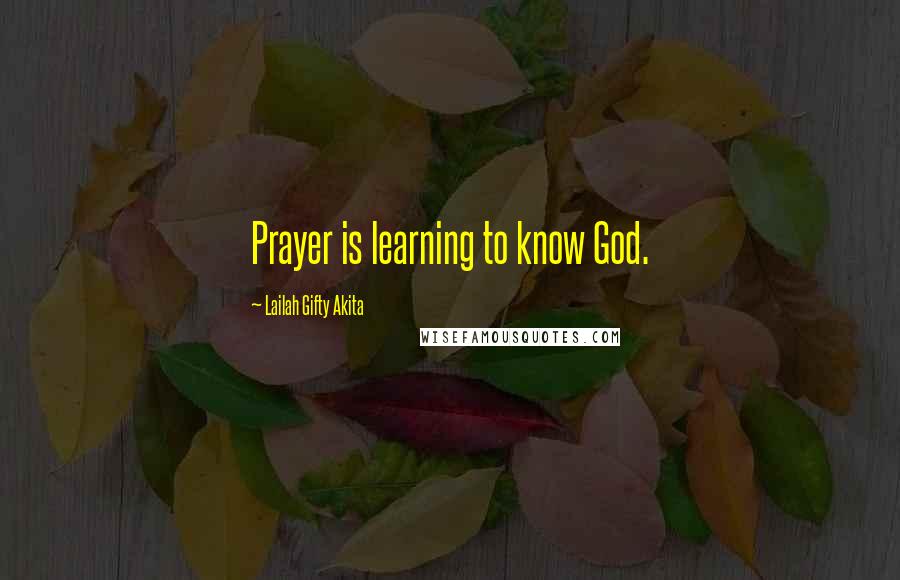 Lailah Gifty Akita Quotes: Prayer is learning to know God.