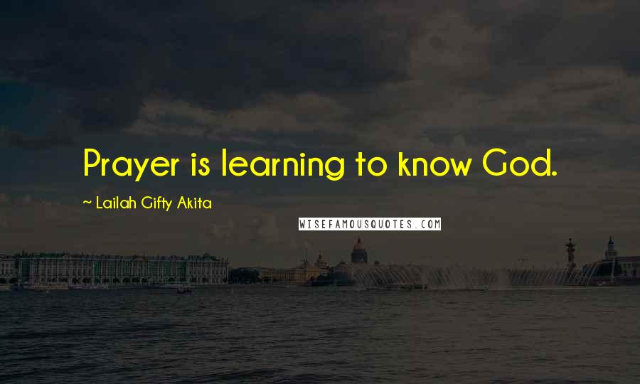 Lailah Gifty Akita Quotes: Prayer is learning to know God.