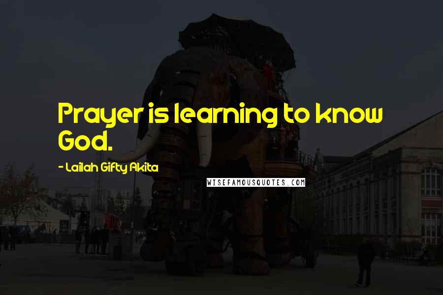 Lailah Gifty Akita Quotes: Prayer is learning to know God.