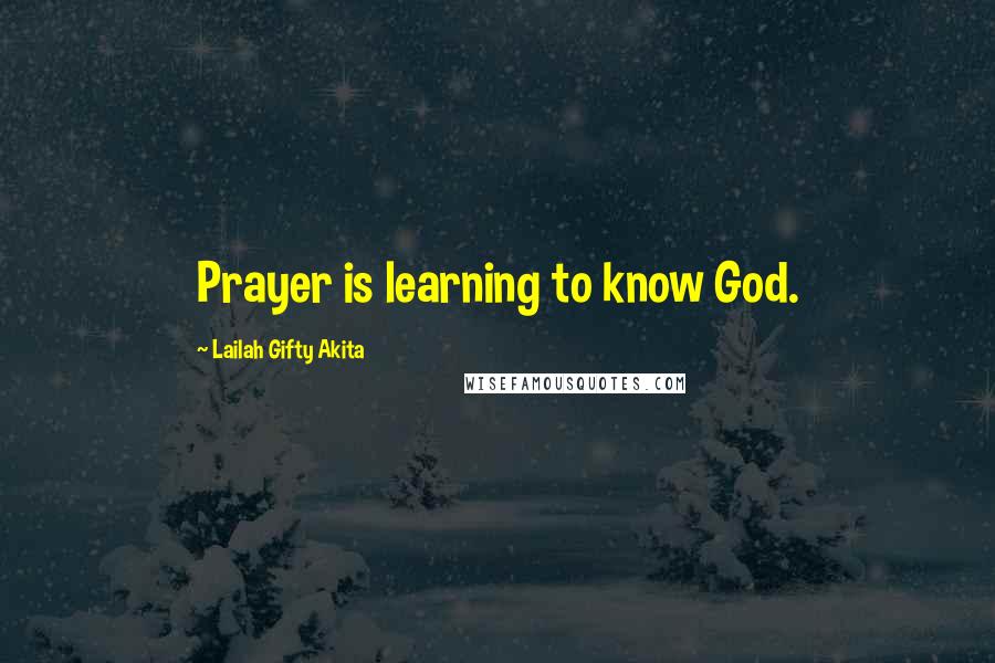 Lailah Gifty Akita Quotes: Prayer is learning to know God.